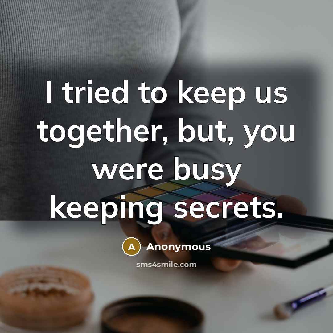 “I tried to keep us together, but, you were busy keeping secrets.” quote by Anonymous
