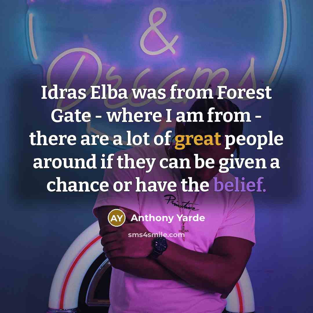 “Idras Elba was from Forest Gate - where I am from - there are a lot of great people around if they can be given a chance or have the belief.” quote by Anthony Yarde