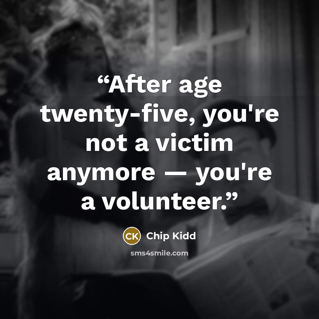 “After age twenty-five, you're not a victim anymore — you're a volunteer.” quote by Chip Kidd