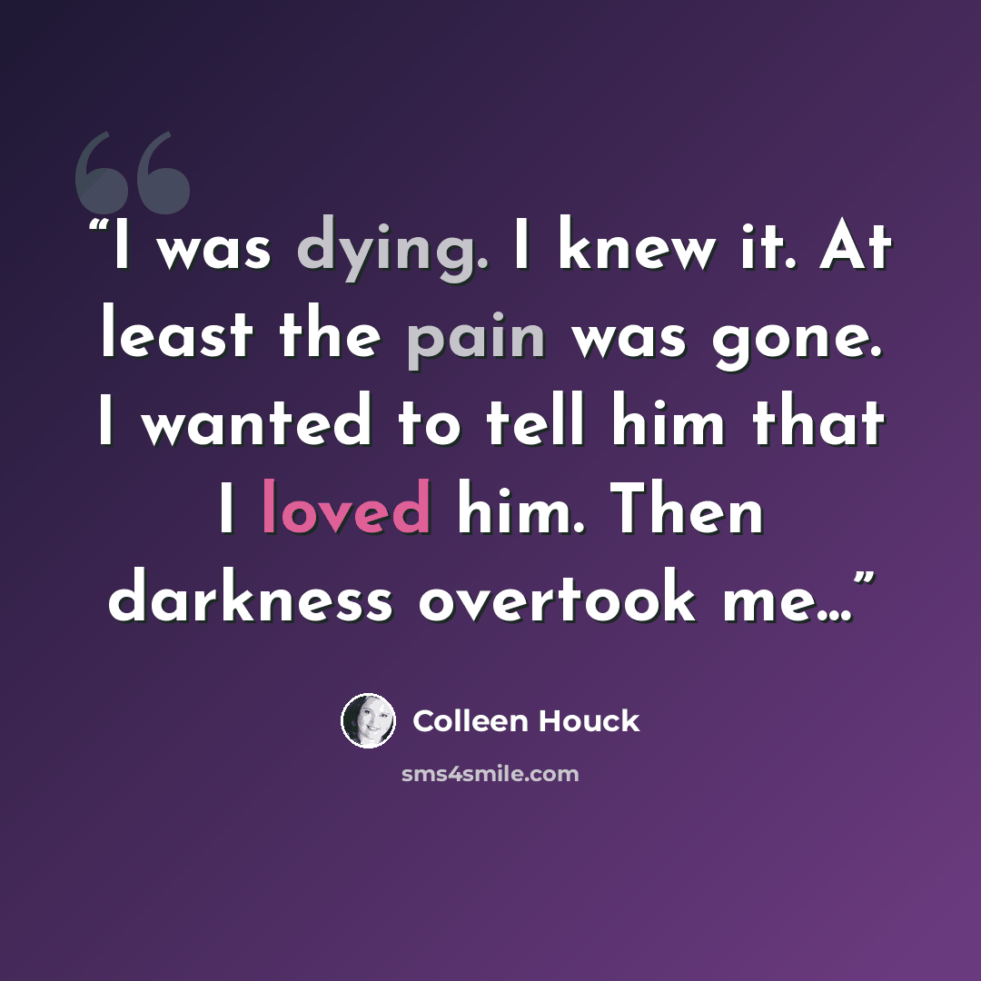 “I was dying. I knew it. At least the pain was gone. I wanted to tell him that I loved him. Then darkness overtook me...” quote by Colleen Houck