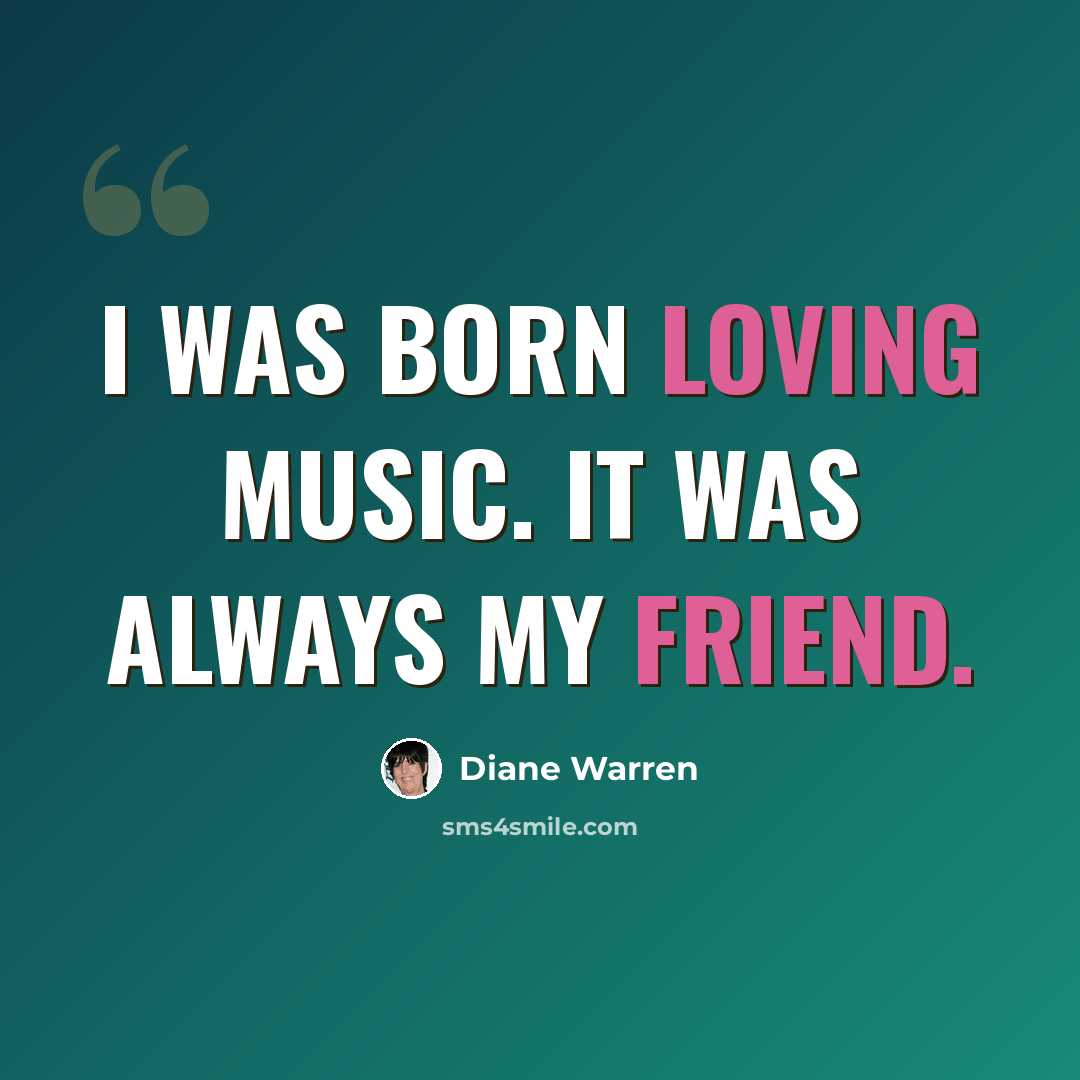 “I was born loving music. It was always my friend.” quote by Diane Warren