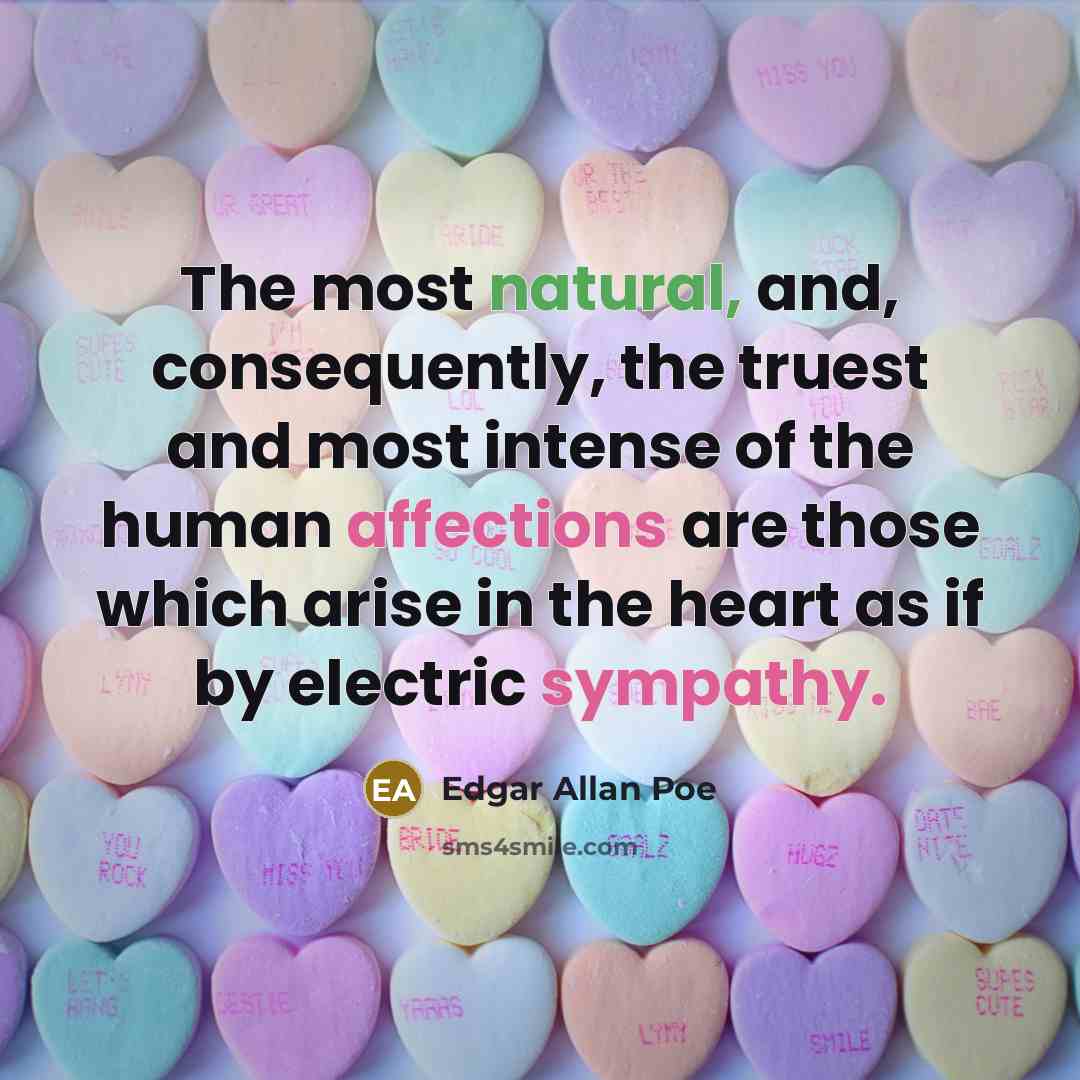 “The most natural, and, consequently, the truest and most intense of the human affections are those which arise in the heart as if by electric sympathy.” quote by Edgar Allan Poe