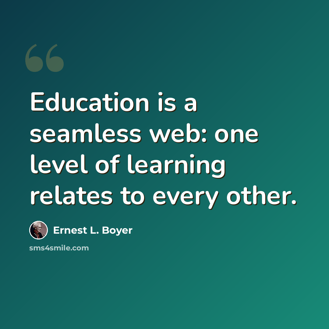 “Education is a seamless web: one level of learning relates to every other.” quote by Ernest L. Boyer
