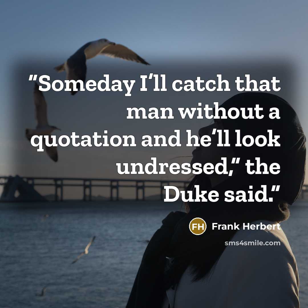 “Someday I’ll catch that man without a quotation and he’ll look undressed,” the Duke said.” quote by Frank Herbert