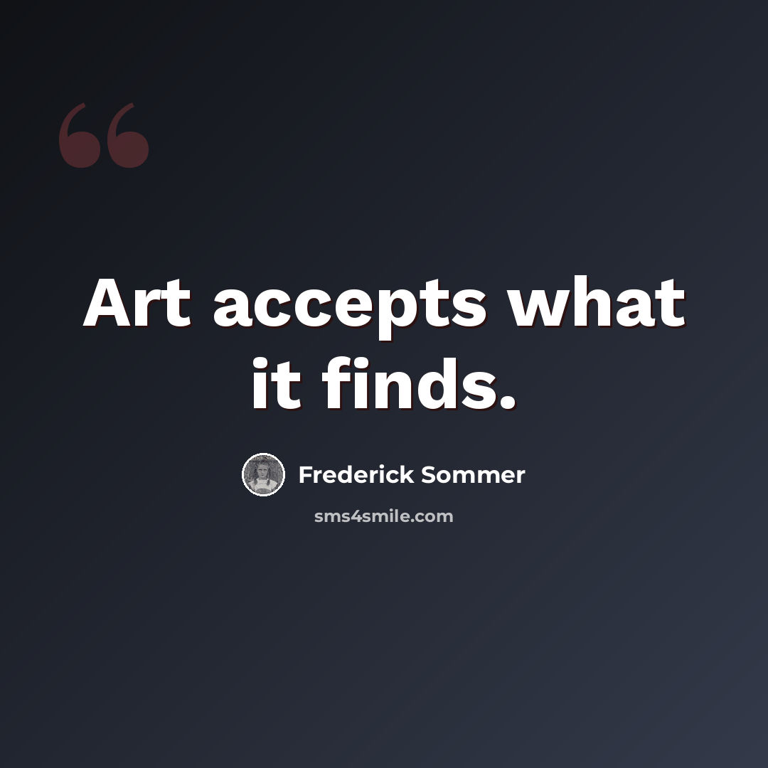 “Art accepts what it finds.” quote by Frederick Sommer