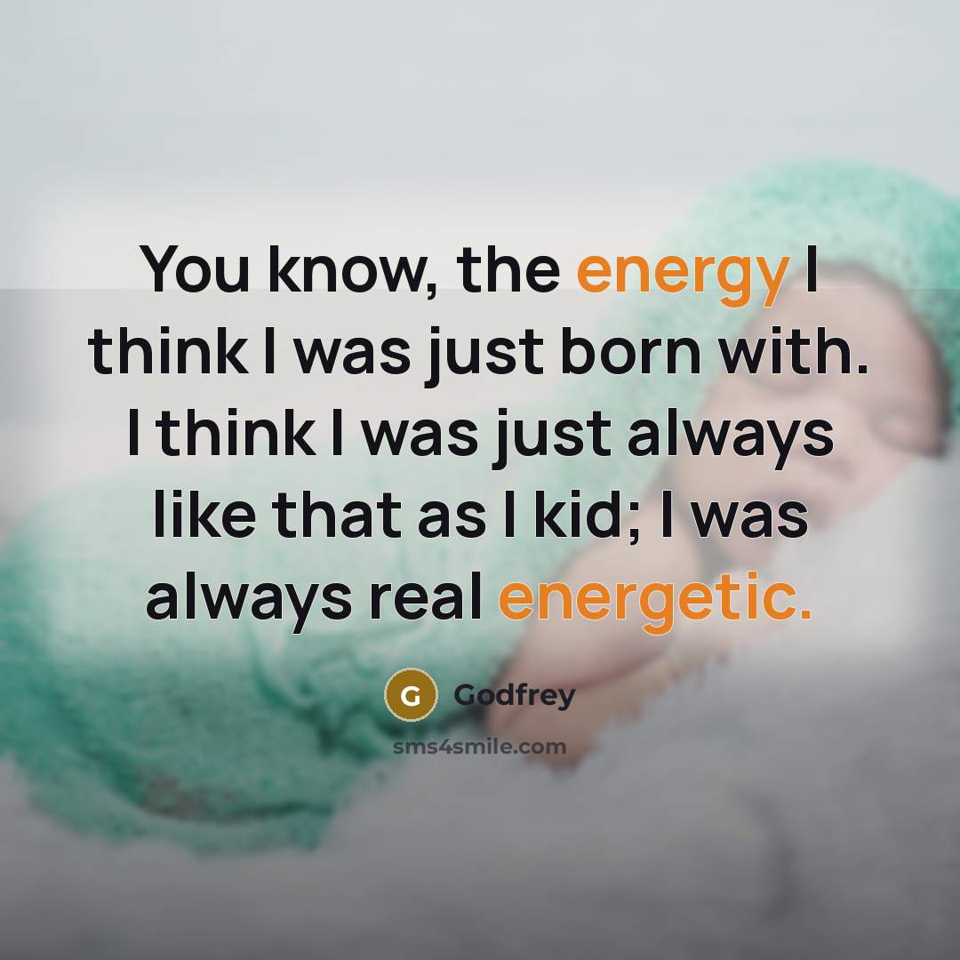 “You know, the energy I think I was just born with. I think I was just always like that as I kid; I was always real energetic.” quote by Godfrey