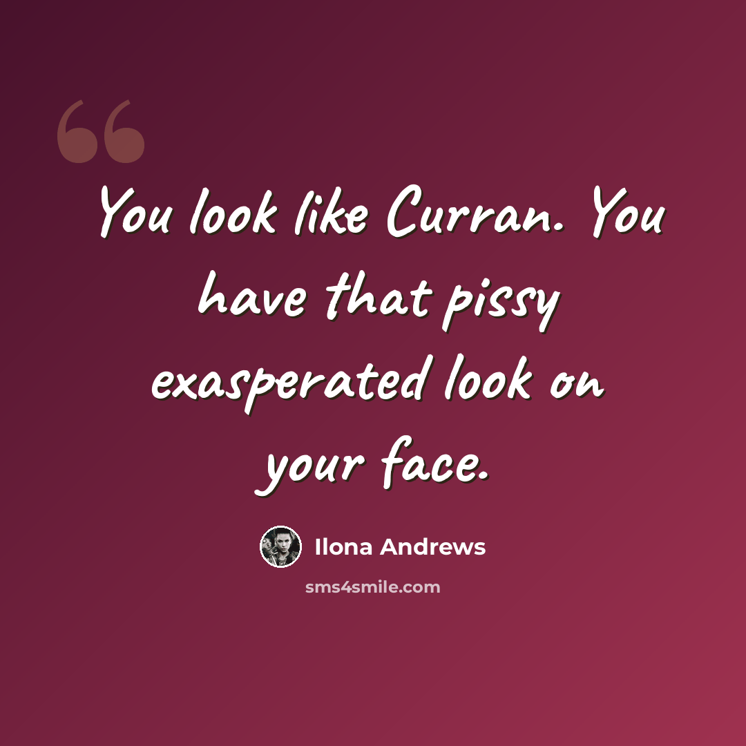“You look like Curran. You have that pissy exasperated look on your face.” quote by Ilona Andrews