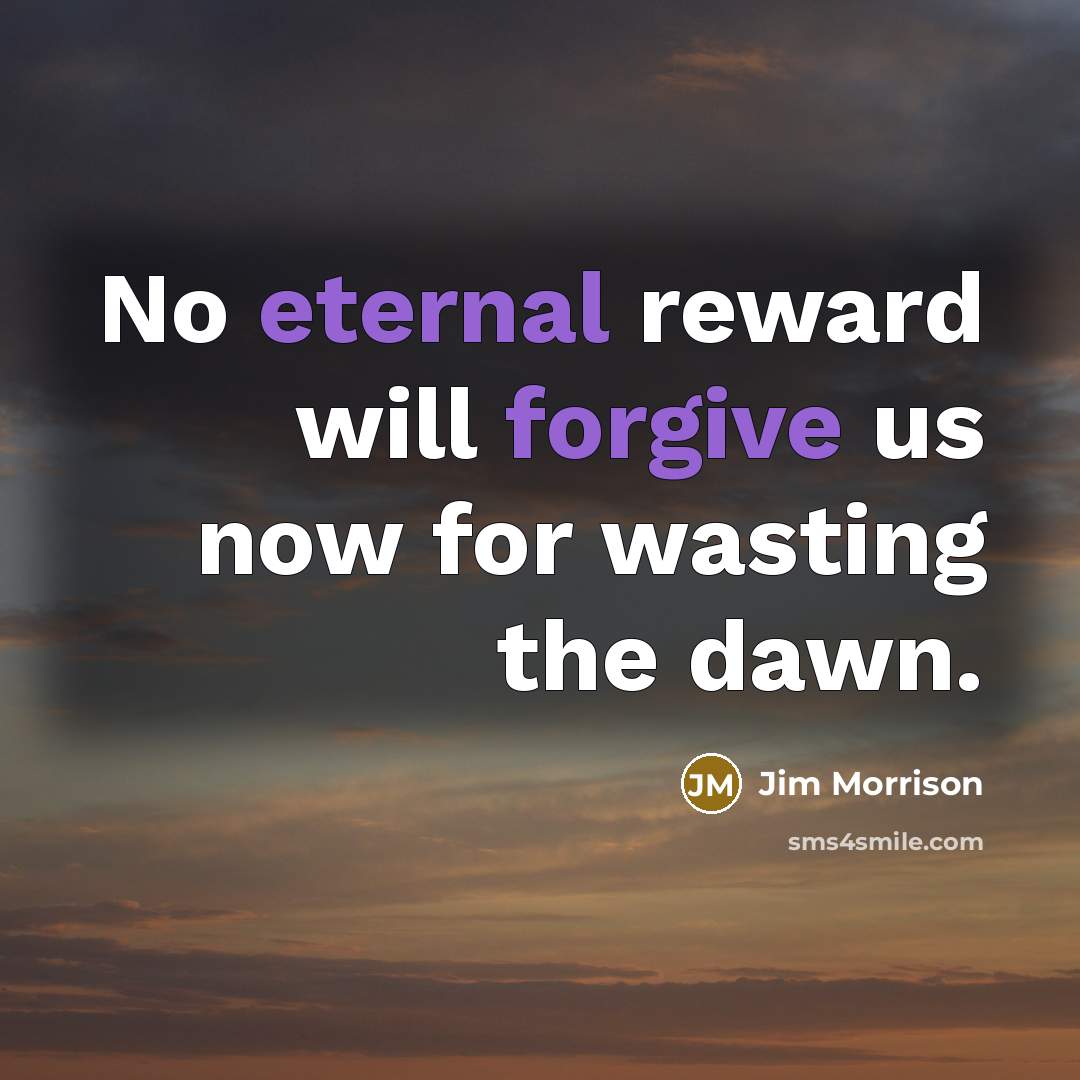 “No eternal reward will forgive us now for wasting the dawn.” quote by Jim Morrison