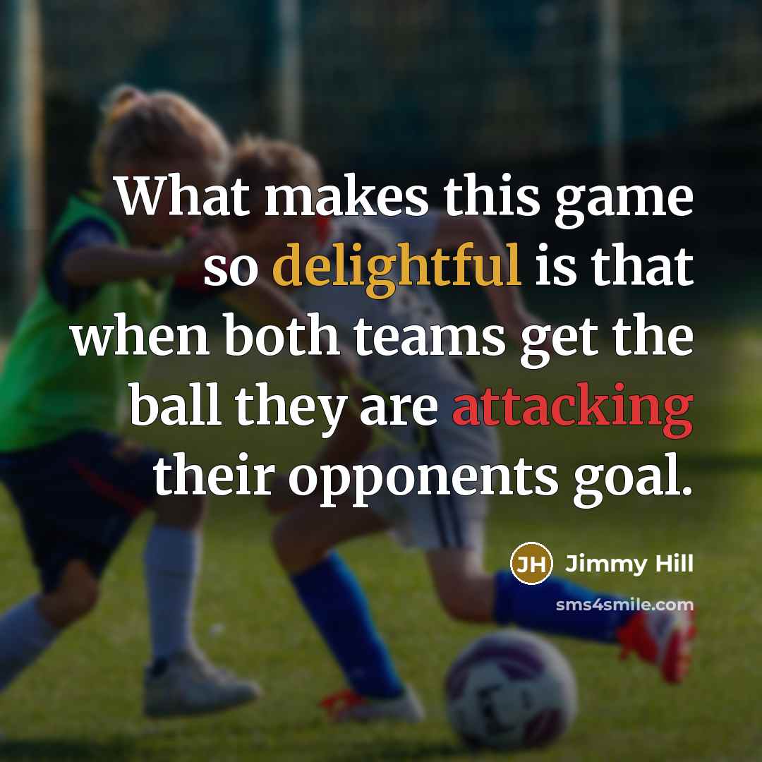 “What makes this game so delightful is that when both teams get the ball they are attacking their opponents goal.” quote by Jimmy Hill