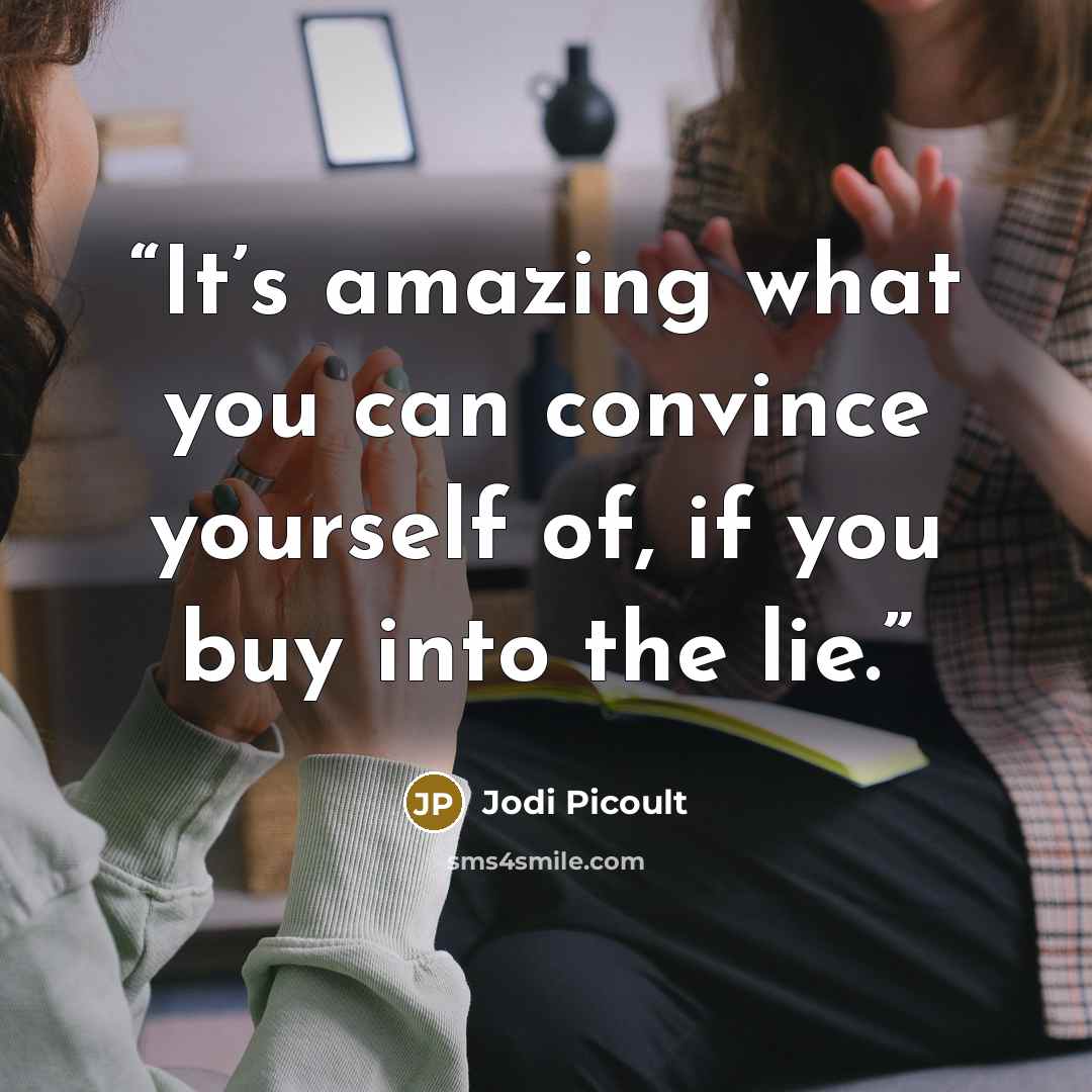 “It’s amazing what you can convince yourself of, if you buy into the lie.” quote by Jodi Picoult
