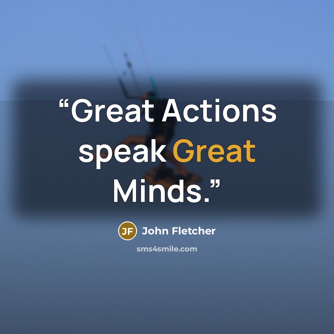 “Great Actions speak Great Minds.” quote by John Fletcher