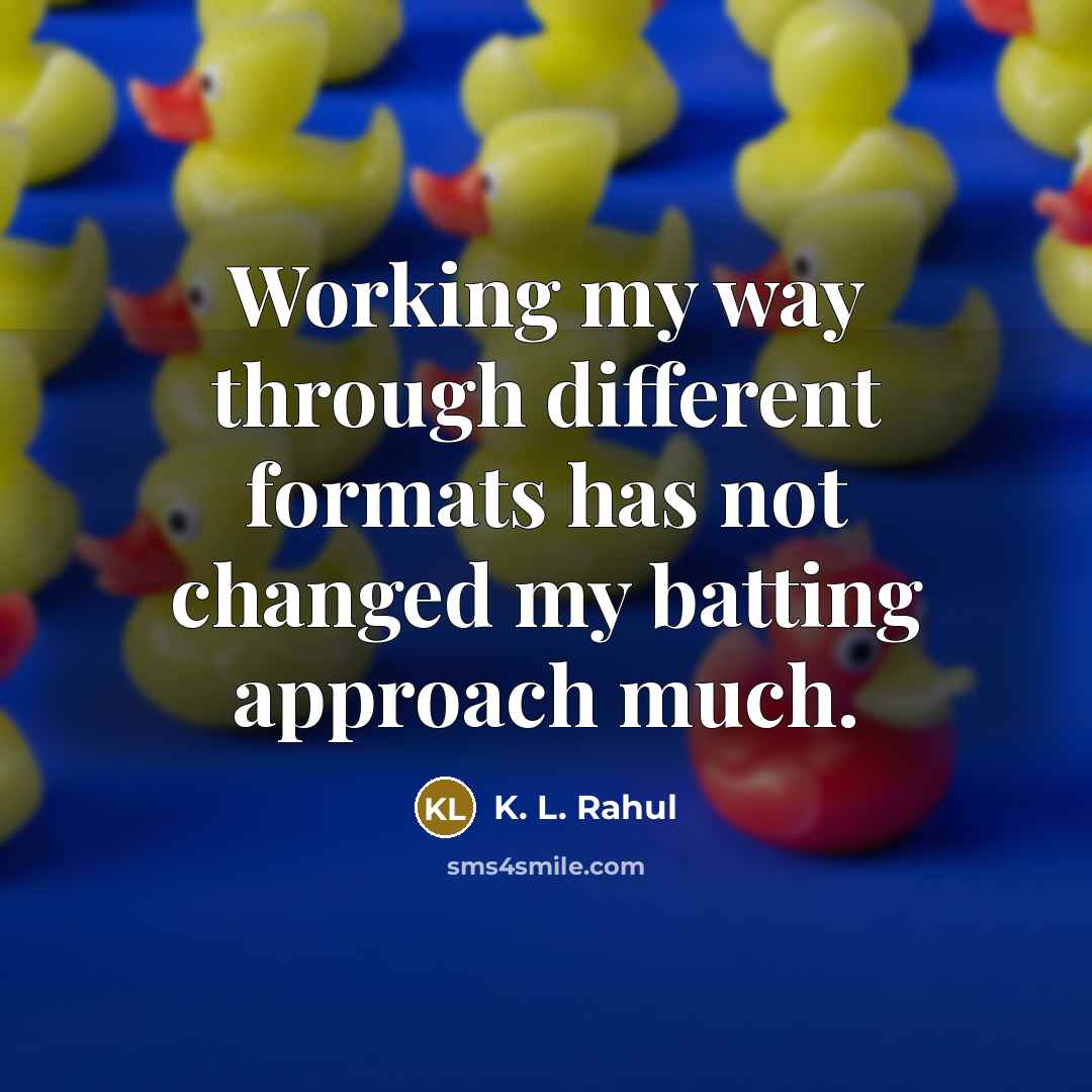 “Working my way through different formats has not changed my batting approach much.” quote by K. L. Rahul