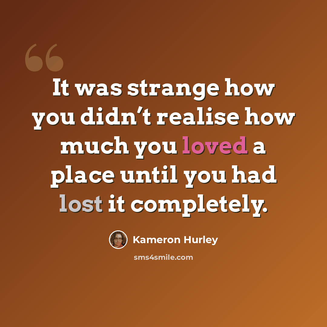 “It was strange how you didn’t realise how much you loved a place until you had lost it completely.” quote by Kameron Hurley
