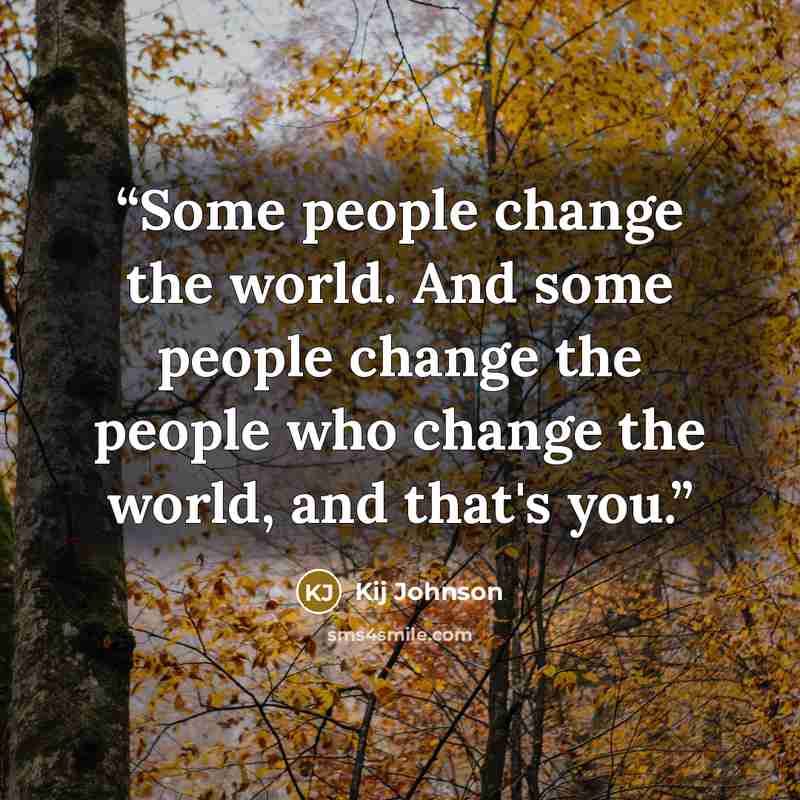 “Some people change the world. And some people change the people who change the world, and that's you.” quote by Kij Johnson