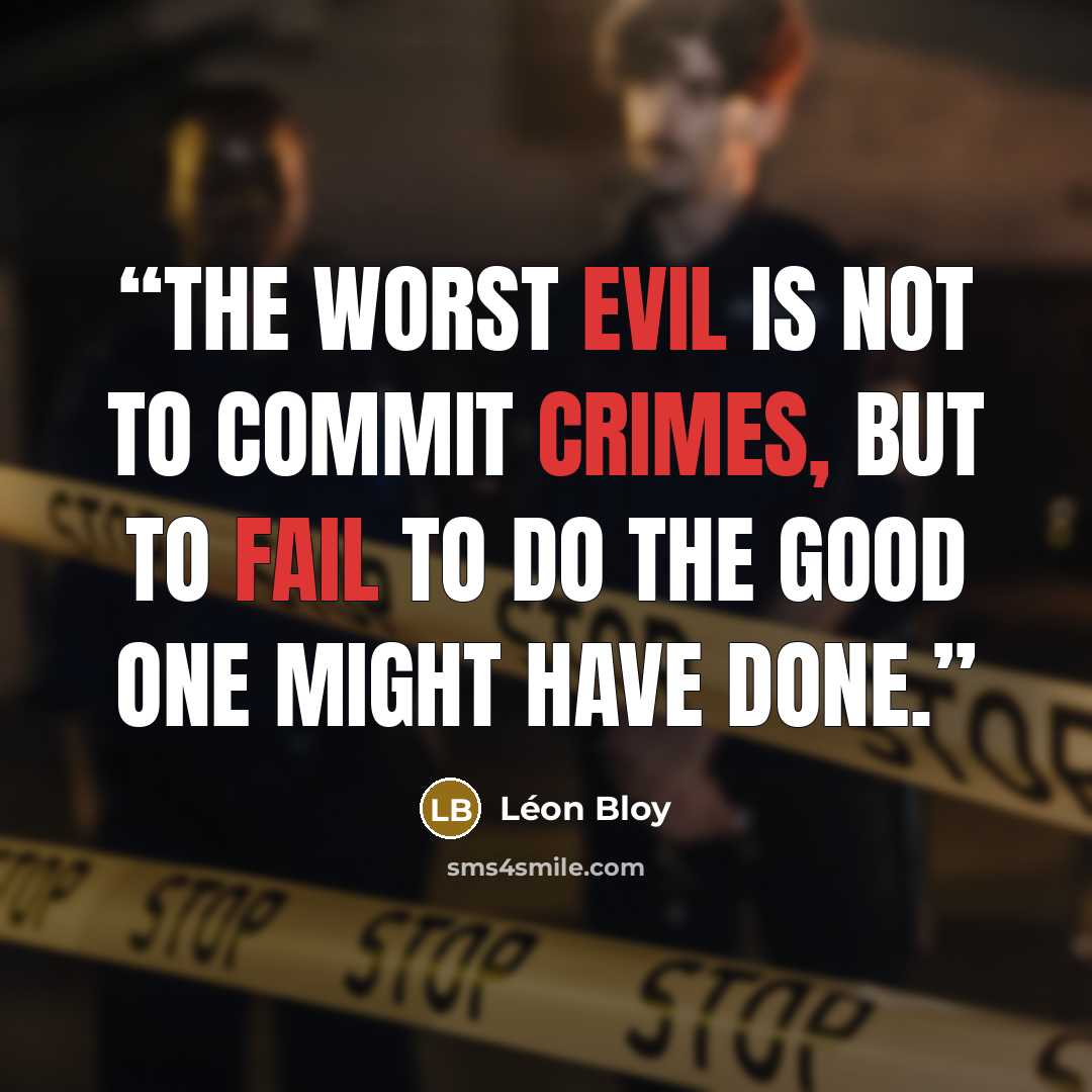“The worst evil is not to commit crimes, but to fail to do the good one might have done.” quote by Leon Bloy