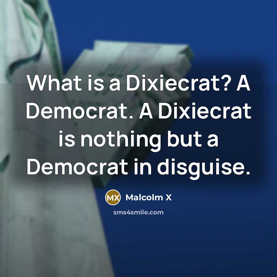 “What is a Dixiecrat? A Democrat. A Dixiecrat is nothing but a Democrat in disguise.” quote by Malcolm X