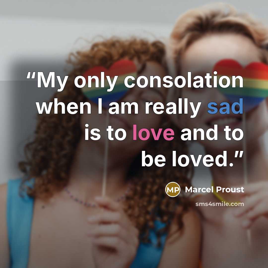 “My only consolation when I am really sad is to love and to be loved.” quote by Marcel Proust