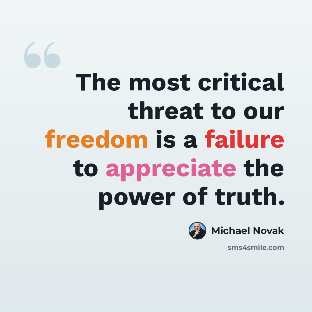 “The most critical threat to our freedom is a failure to appreciate the power of truth.” quote by Michael Novak