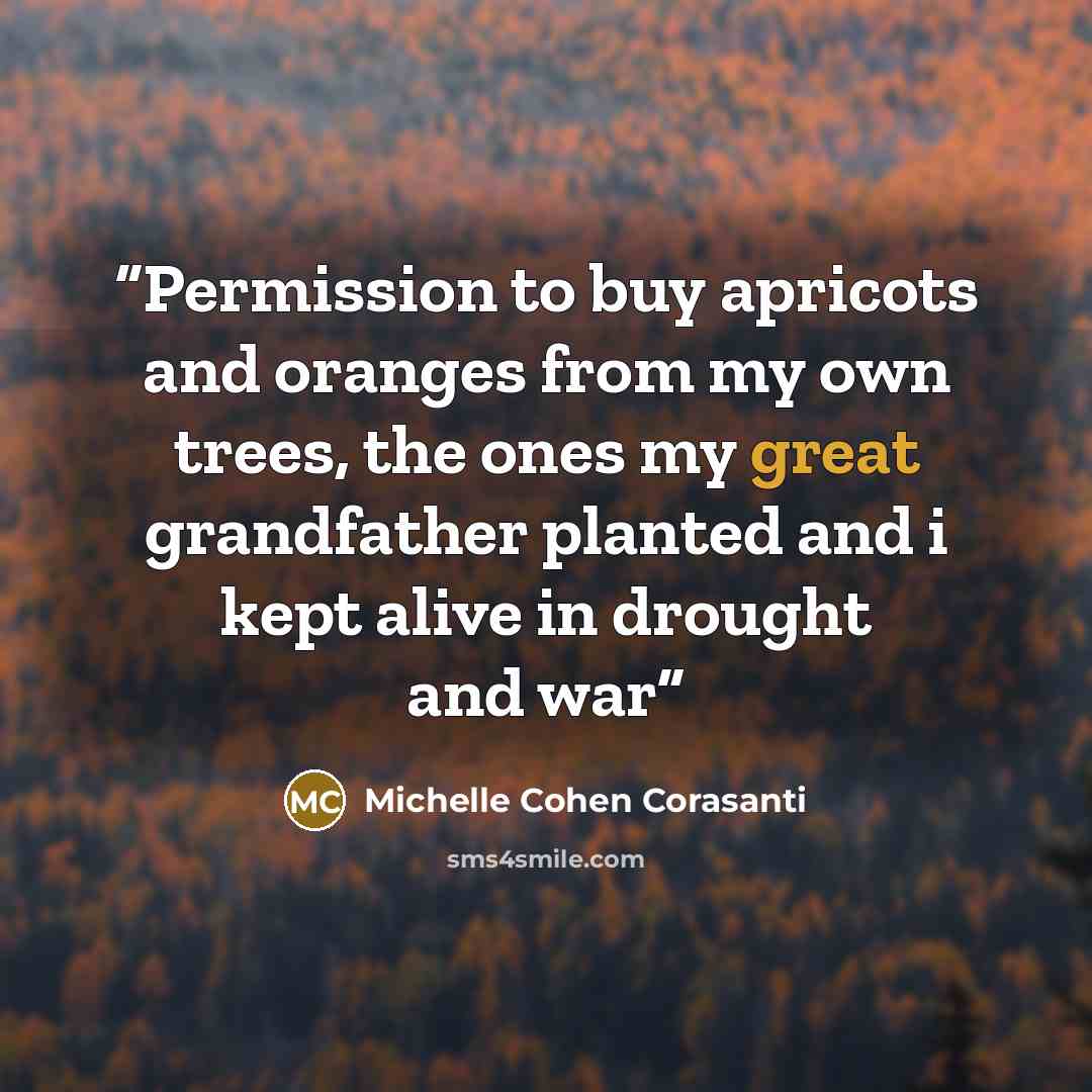 “Permission to buy apricots and oranges from my own trees, the ones my great grandfather planted and i kept alive in drought and war” quote by Michelle Cohen Corasanti