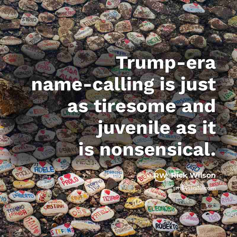 “Trump-era name-calling is just as tiresome and juvenile as it is nonsensical.” quote by Rick Wilson