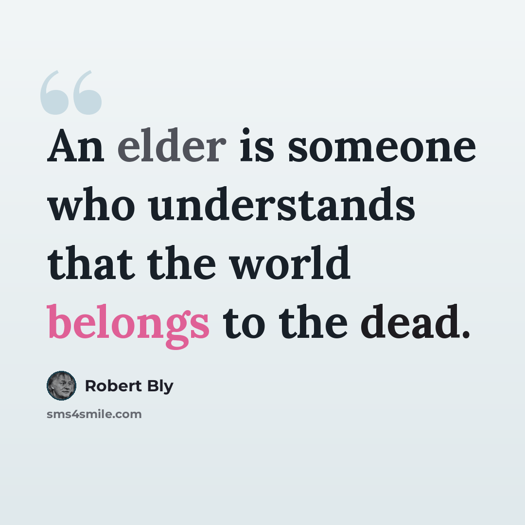 “An elder is someone who understands that the world belongs to the dead.” quote by Robert Bly
