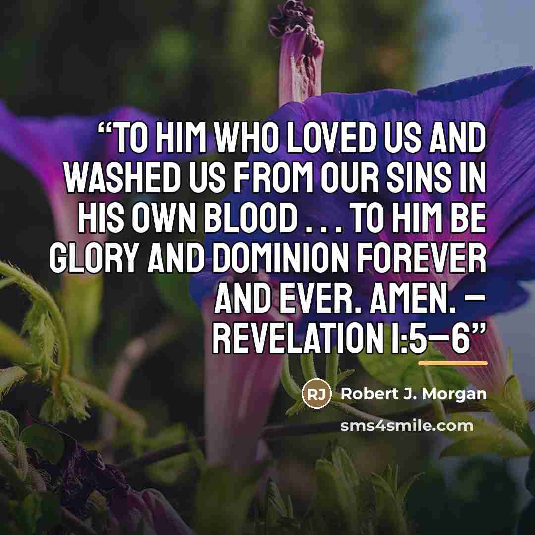 “To Him who loved us and washed us from our sins in His own blood . . . to Him be glory and dominion forever and ever. Amen. – Revelation 1:5–6” quote by Robert J. Morgan