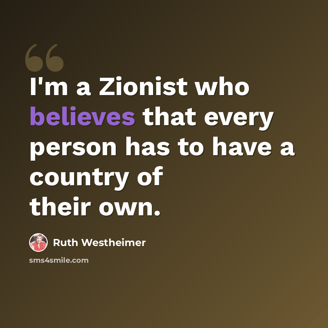 “I'm a Zionist who believes that every person has to have a country of their own.” quote by Ruth Westheimer