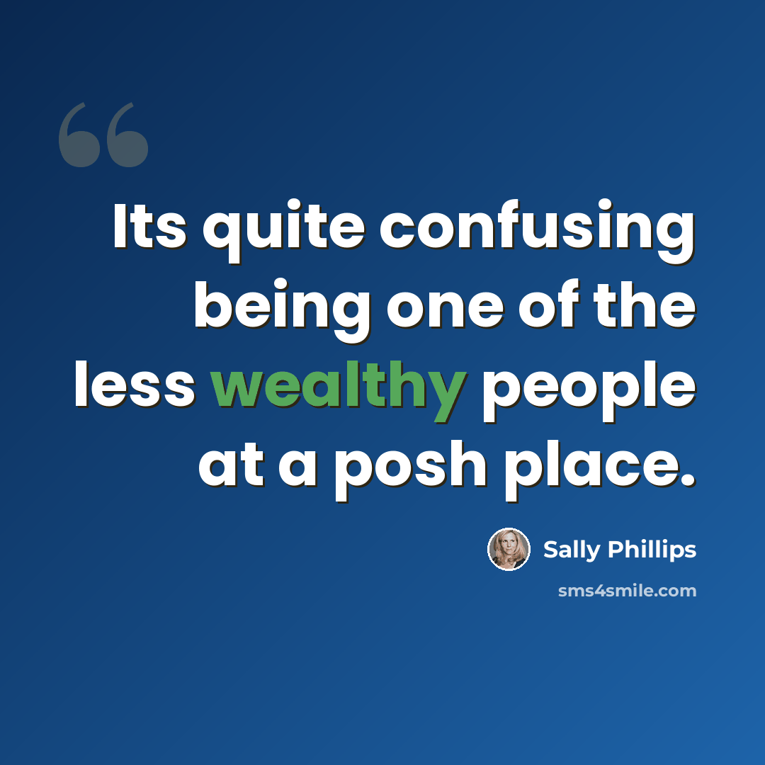 “Its quite confusing being one of the less wealthy people at a posh place.” quote by Sally Phillips
