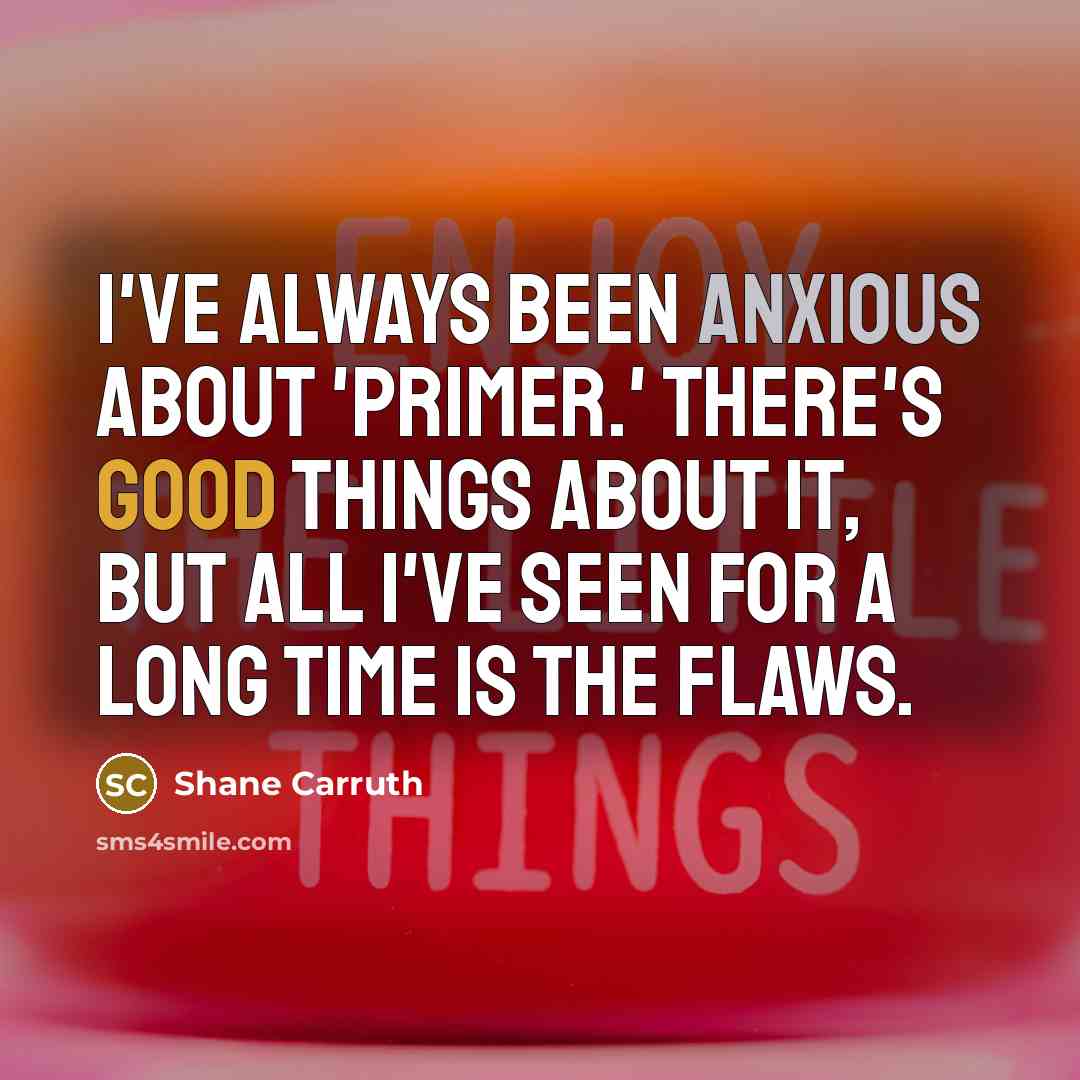 “I've always been anxious about 'Primer.' There's good things about it, but all I've seen for a long time is the flaws.” quote by Shane Carruth