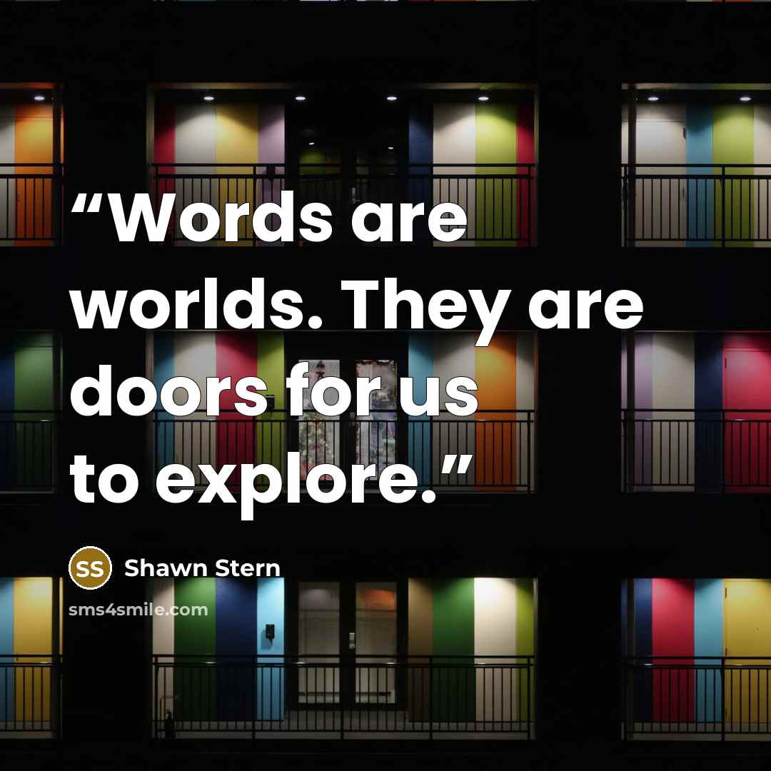 “Words are worlds. They are doors for us to explore.” quote by Shawn Stern