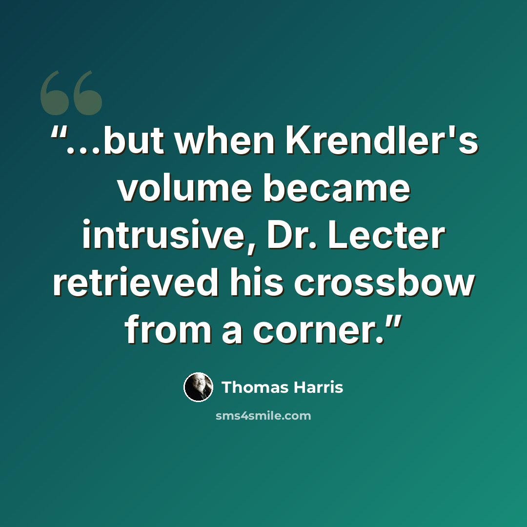 “...but when Krendler's volume became intrusive, Dr. Lecter retrieved his crossbow from a corner.” quote by Thomas Harris