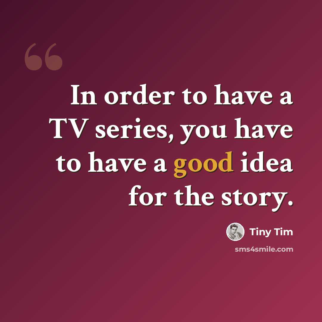“In order to have a TV series, you have to have a good idea for the story.” quote by Tiny Tim