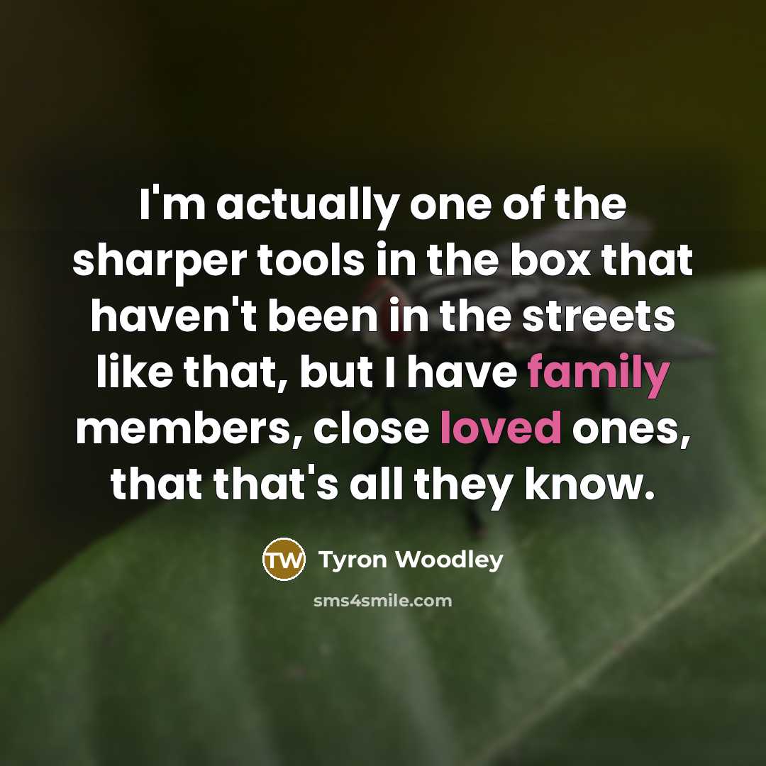 “I'm actually one of the sharper tools in the box that haven't been in the streets like that, but I have family members, close loved ones, that that's all they know.” quote by Tyron Woodley