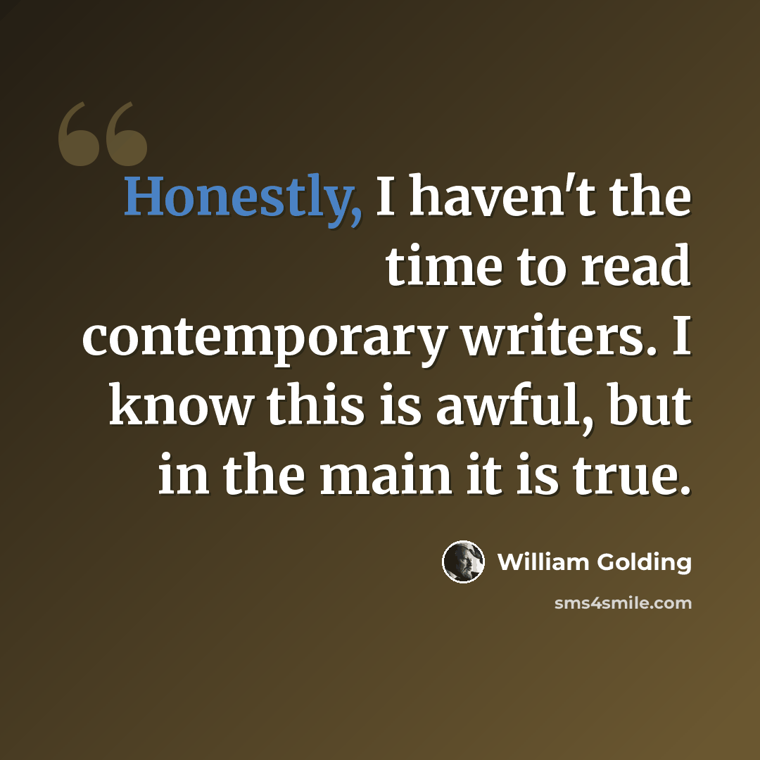 “Honestly, I haven't the time to read contemporary writers. I know this is awful, but in the main it is true.” quote by William Golding