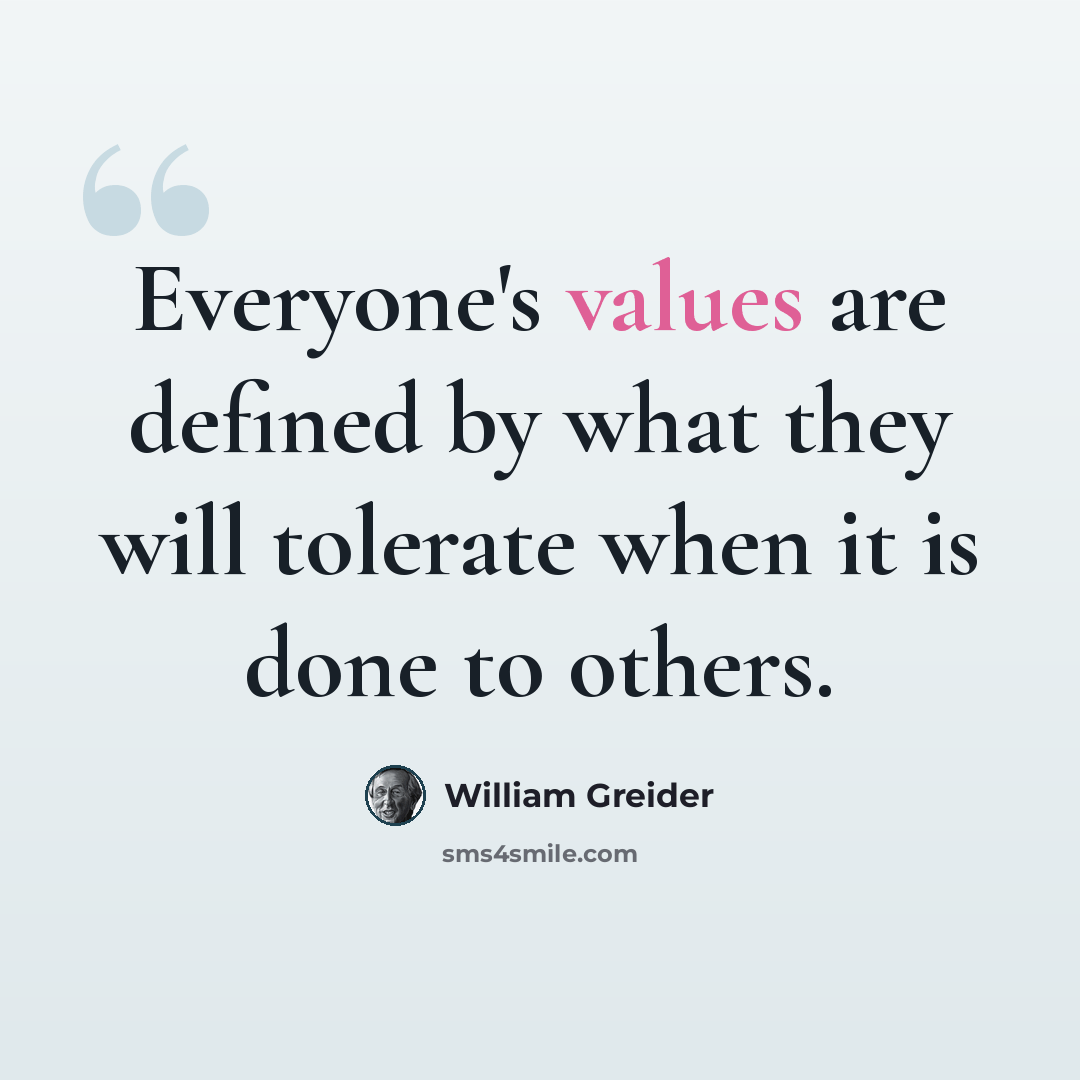 “Everyone's values are defined by what they will tolerate when it is done to others.” quote by William Greider