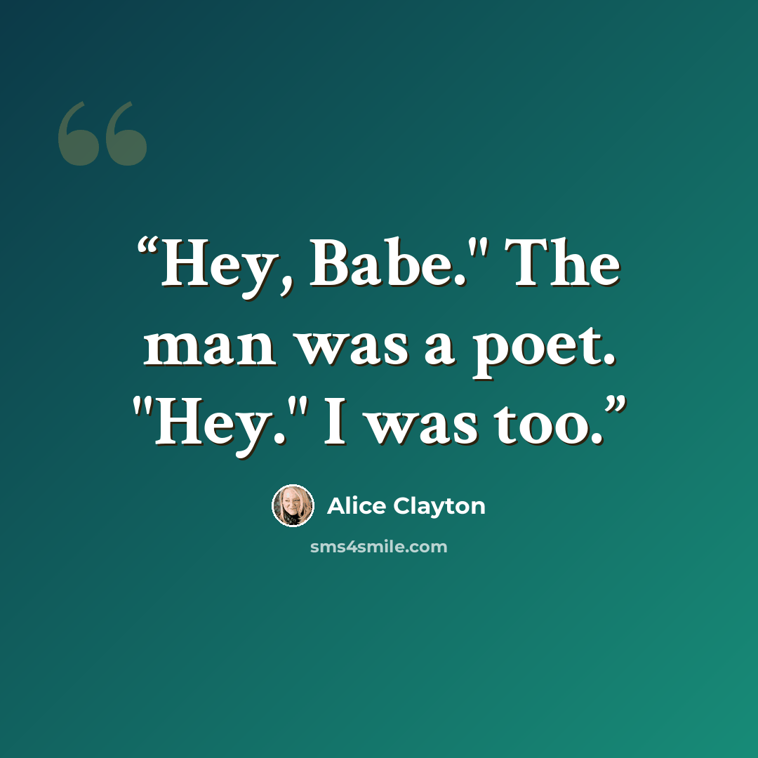 “Hey, Babe." The man was a poet. "Hey." I was too.” quote by Alice Clayton