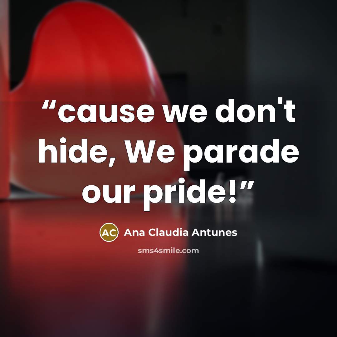 “cause we don't hide, We parade our pride!” quote by Ana Claudia Antunes