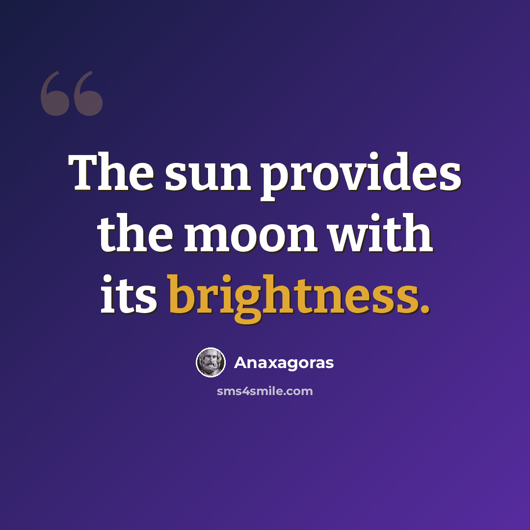 “The sun provides the moon with its brightness.” quote by Anaxagoras