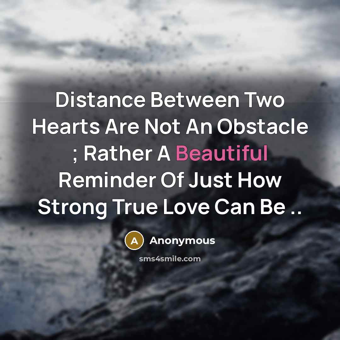 “Distance Between Two Hearts Are Not An Obstacle ; Rather A Beautiful Reminder Of Just How Strong True Love Can Be ..” quote by Anonymous