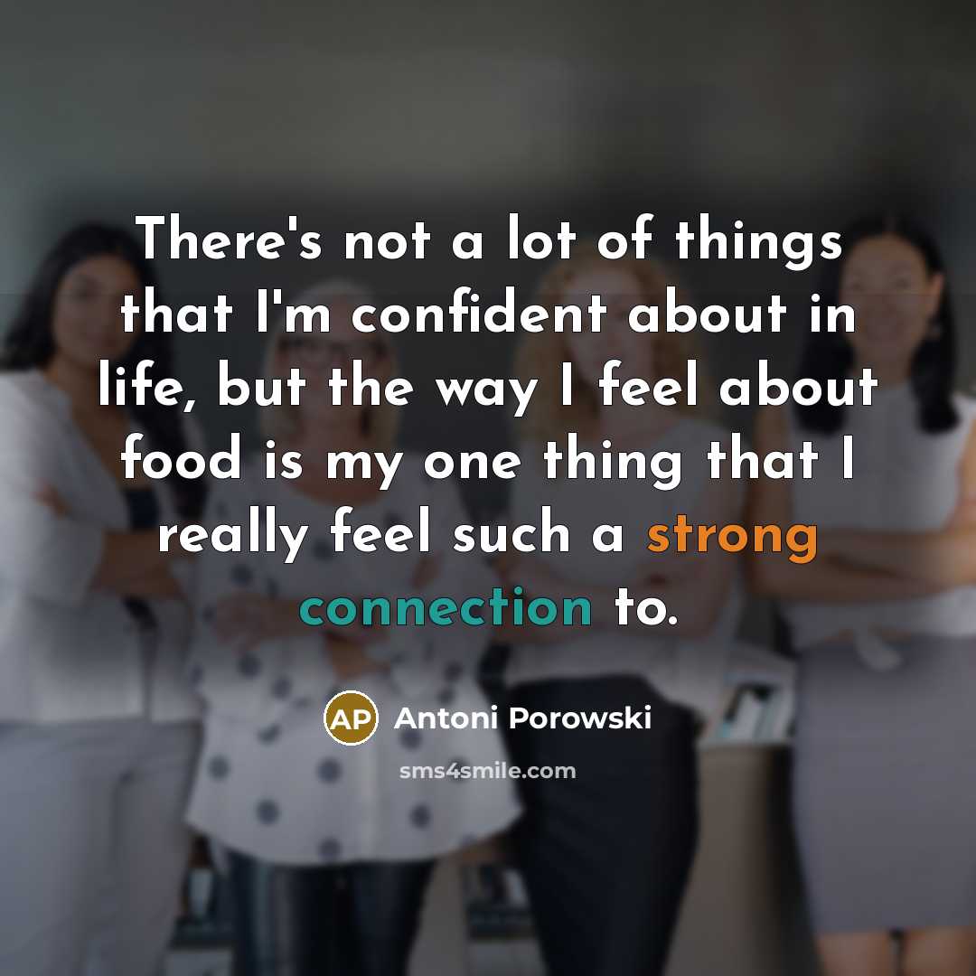 “There's not a lot of things that I'm confident about in life, but the way I feel about food is my one thing that I really feel such a strong connection to.” quote by Antoni Porowski