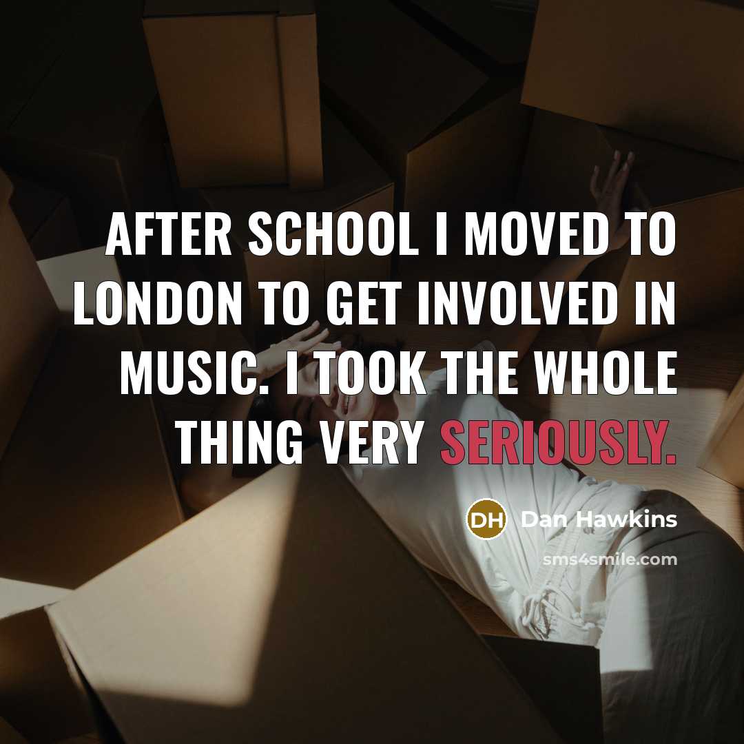 “After school I moved to London to get involved in music. I took the whole thing very seriously.” quote by Dan Hawkins