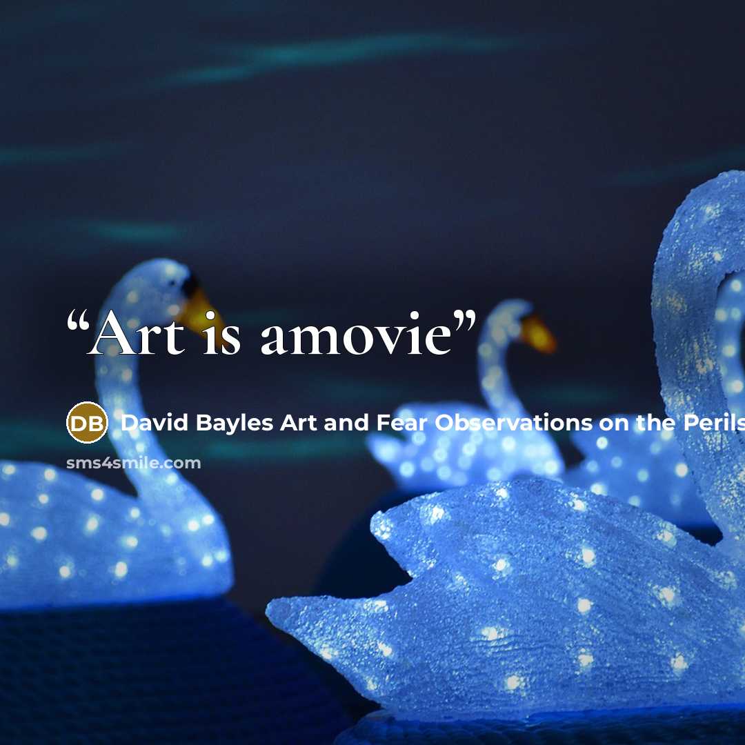 “Art is amovie” quote by David Bayles Art and Fear Observations on the Perils and Rewards of Artmaking