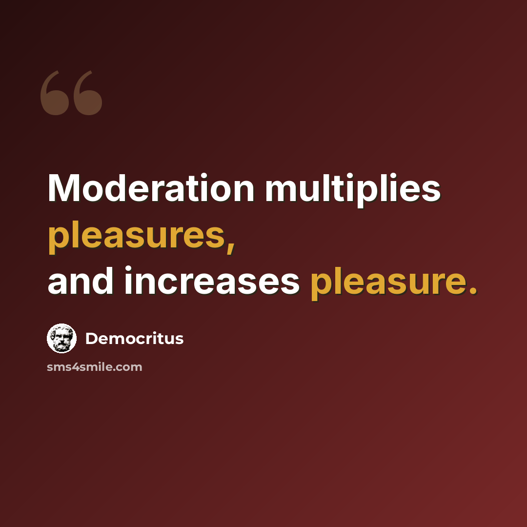 “Moderation multiplies pleasures, and increases pleasure.” quote by Democritus