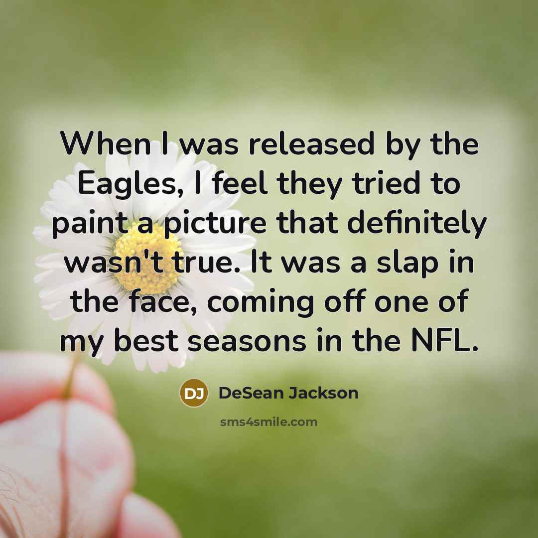 “When I was released by the Eagles, I feel they tried to paint a picture that definitely wasn't true. It was a slap in the face, coming off one of my best seasons in the NFL.” quote by DeSean Jackson