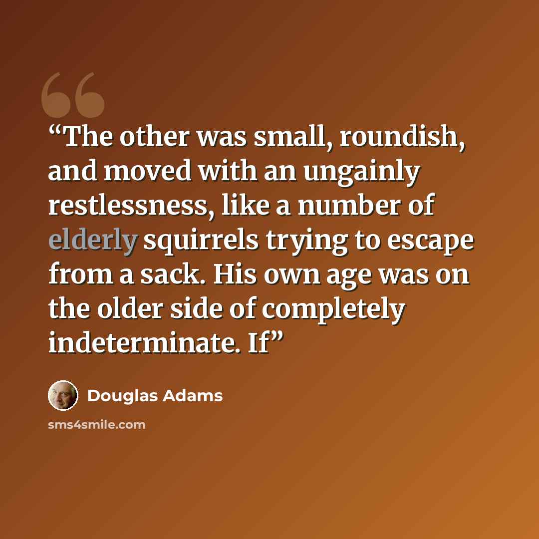 “The other was small, roundish, and moved with an ungainly restlessness, like a number of elderly squirrels trying to escape from a sack. His own age was on the older side of completely indeterminate. If” quote by Douglas Adams