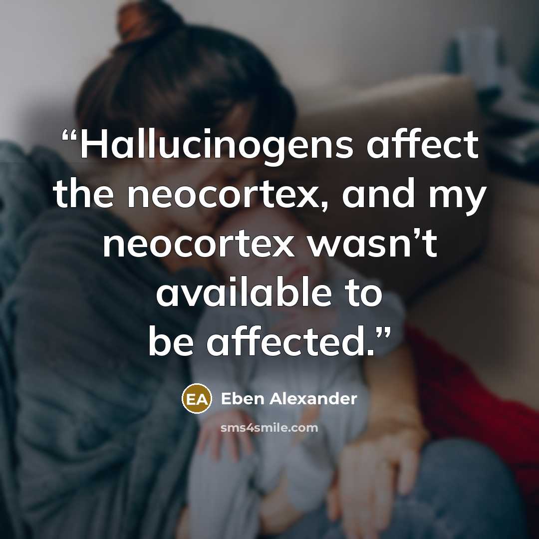 “Hallucinogens affect the neocortex, and my neocortex wasn’t available to be affected.” quote by Eben Alexander