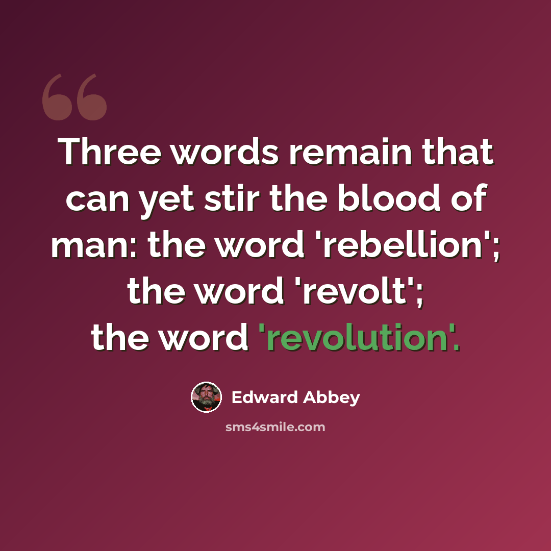 “Three words remain that can yet stir the blood of man: the word 'rebellion'; the word 'revolt'; the word 'revolution'.” quote by Edward Abbey
