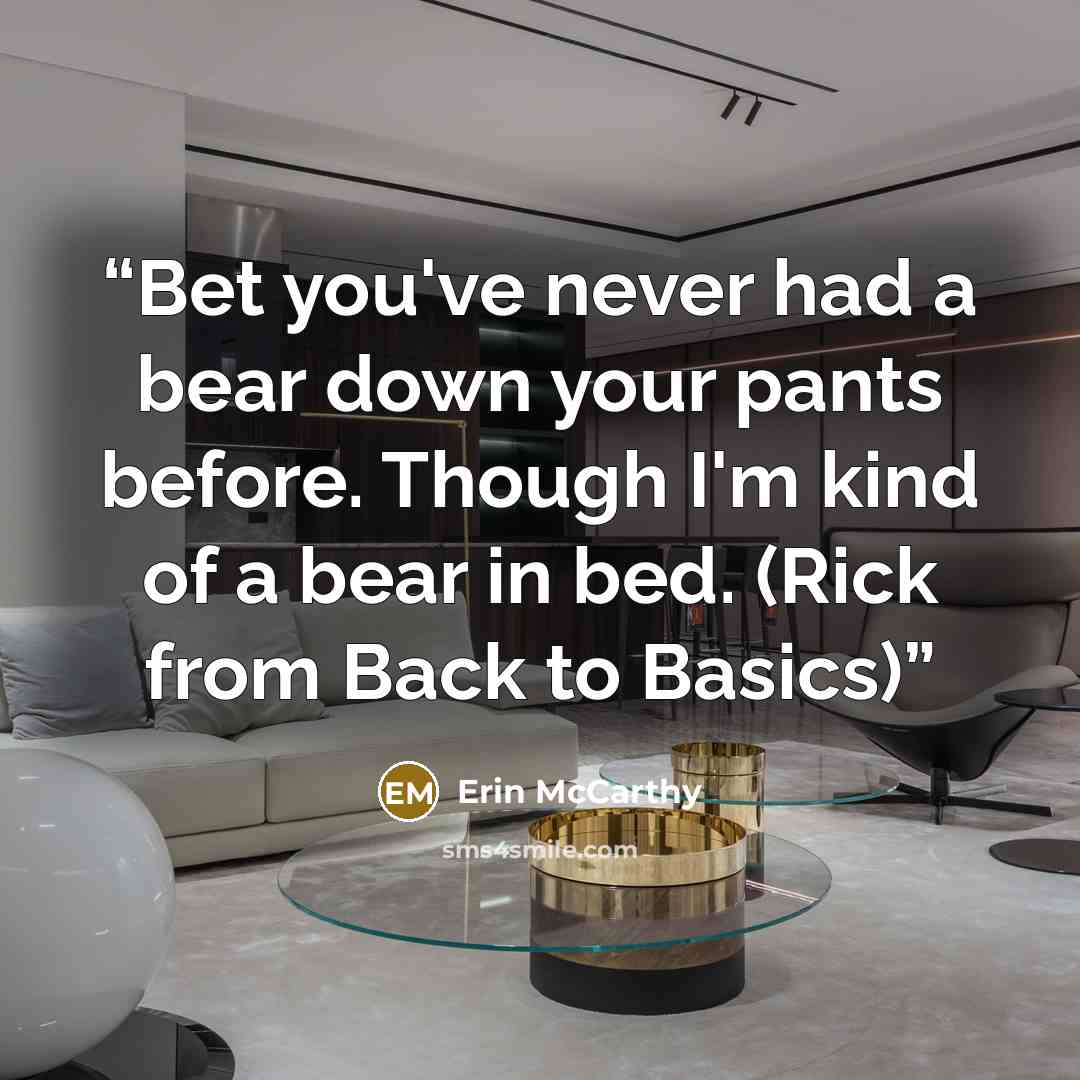 “Bet you've never had a bear down your pants before. Though I'm kind of a bear in bed. (Rick from Back to Basics)” quote by Erin McCarthy