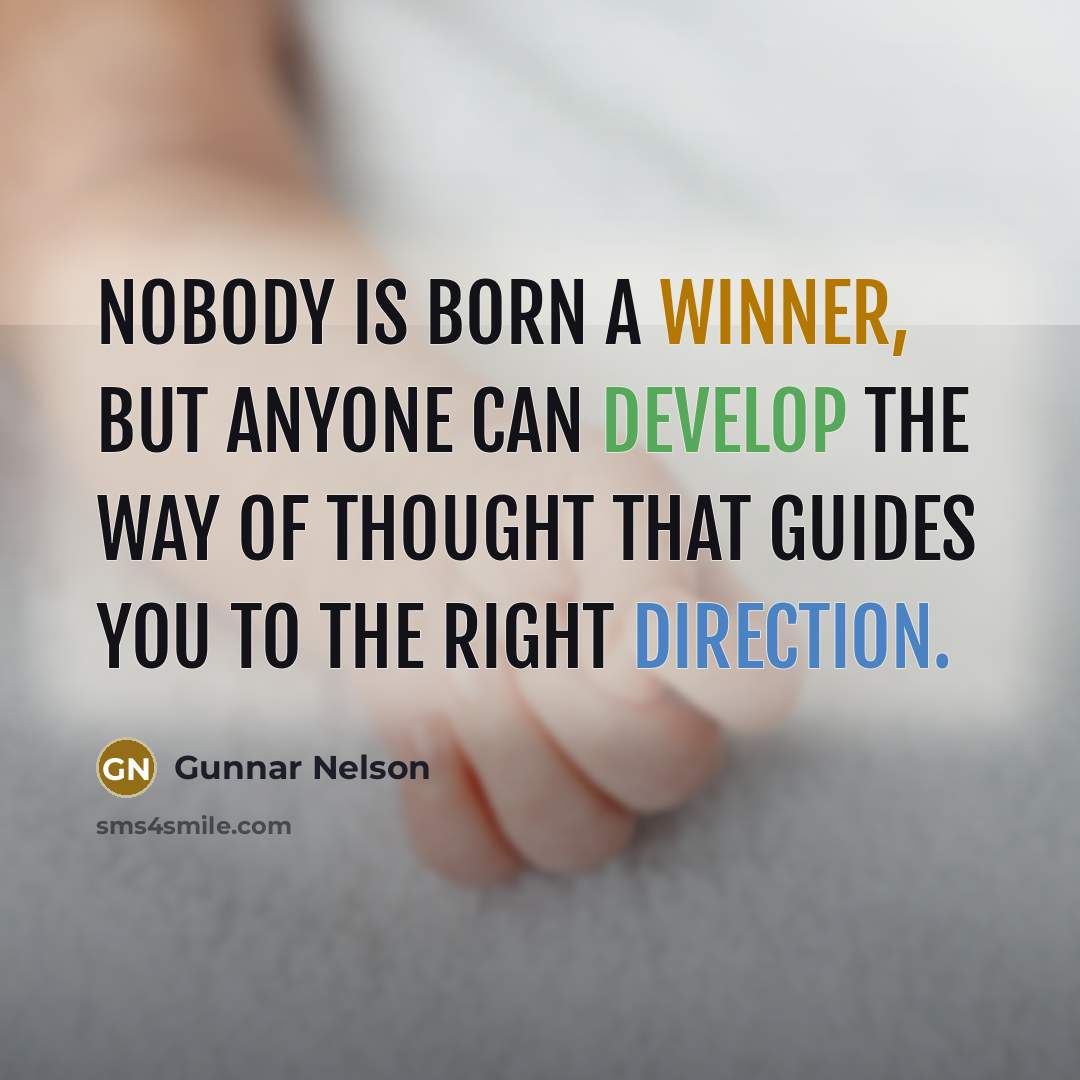 “Nobody is born a winner, but anyone can develop the way of thought that guides you to the right direction.” quote by Gunnar Nelson