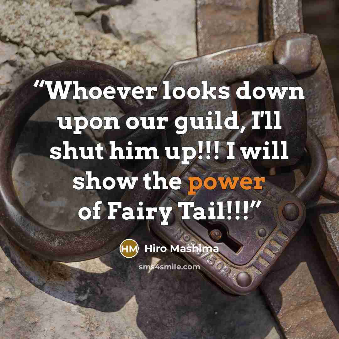 “Whoever looks down upon our guild, I'll shut him up!!! I will show the power of Fairy Tail!!!” quote by Hiro Mashima